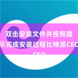 双击安装文件并按照提示完成安装过程比特派CEO