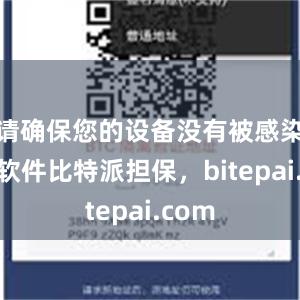 请确保您的设备没有被感染恶意软件比特派担保，bitepai.com