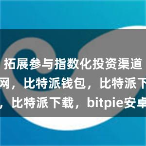 拓展参与指数化投资渠道比特派官网，比特派钱包，比特派下载，bitpie安卓