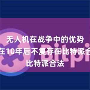 无人机在战争中的优势将在10年后不复存在比特派合法