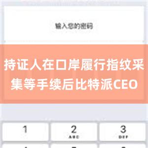 持证人在口岸履行指纹采集等手续后比特派CEO