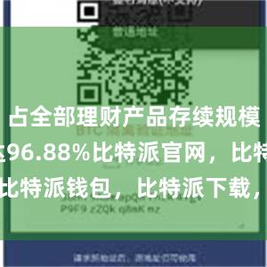 占全部理财产品存续规模的比例达96.88%比特派官网，比特派钱包，比特派下载，bitpie安卓