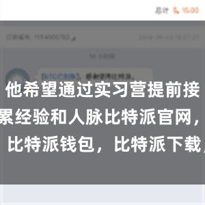 他希望通过实习营提前接触职场并积累经验和人脉比特派官网，比特派钱包，比特派下载，bitpie安卓