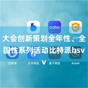 大会创新策划全年性、全国性系列活动比特派bsv