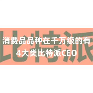 消费品品种在千万级的有4大类比特派CEO