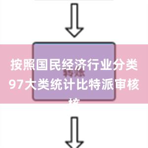 按照国民经济行业分类97大类统计比特派审核