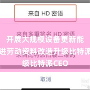 开展大规模设备更新能够促进劳动资料改造升级比特派CEO