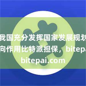 我国充分发挥国家发展规划战略导向作用比特派担保，bitepai.com