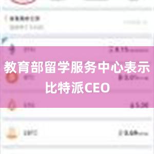 教育部留学服务中心表示比特派CEO