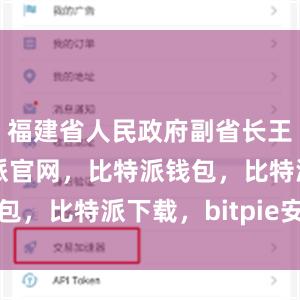 福建省人民政府副省长王金福比特派官网，比特派钱包，比特派下载，bitpie安卓