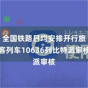 全国铁路日均安排开行旅客列车10636列比特派审核