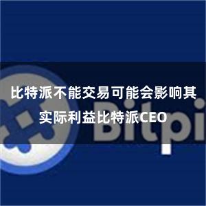 比特派不能交易可能会影响其实际利益比特派CEO