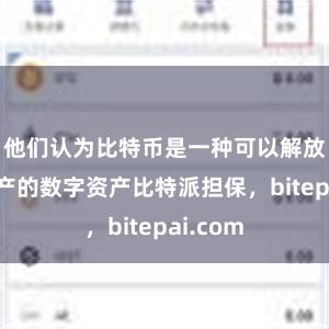 他们认为比特币是一种可以解放人类财产的数字资产比特派担保，bitepai.com