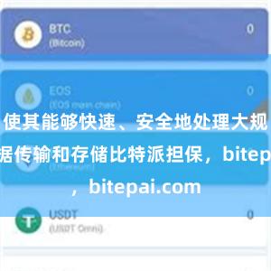 使其能够快速、安全地处理大规模的数据传输和存储比特派担保，bitepai.com