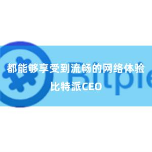 都能够享受到流畅的网络体验比特派CEO