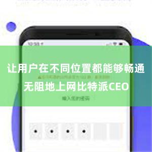 让用户在不同位置都能够畅通无阻地上网比特派CEO